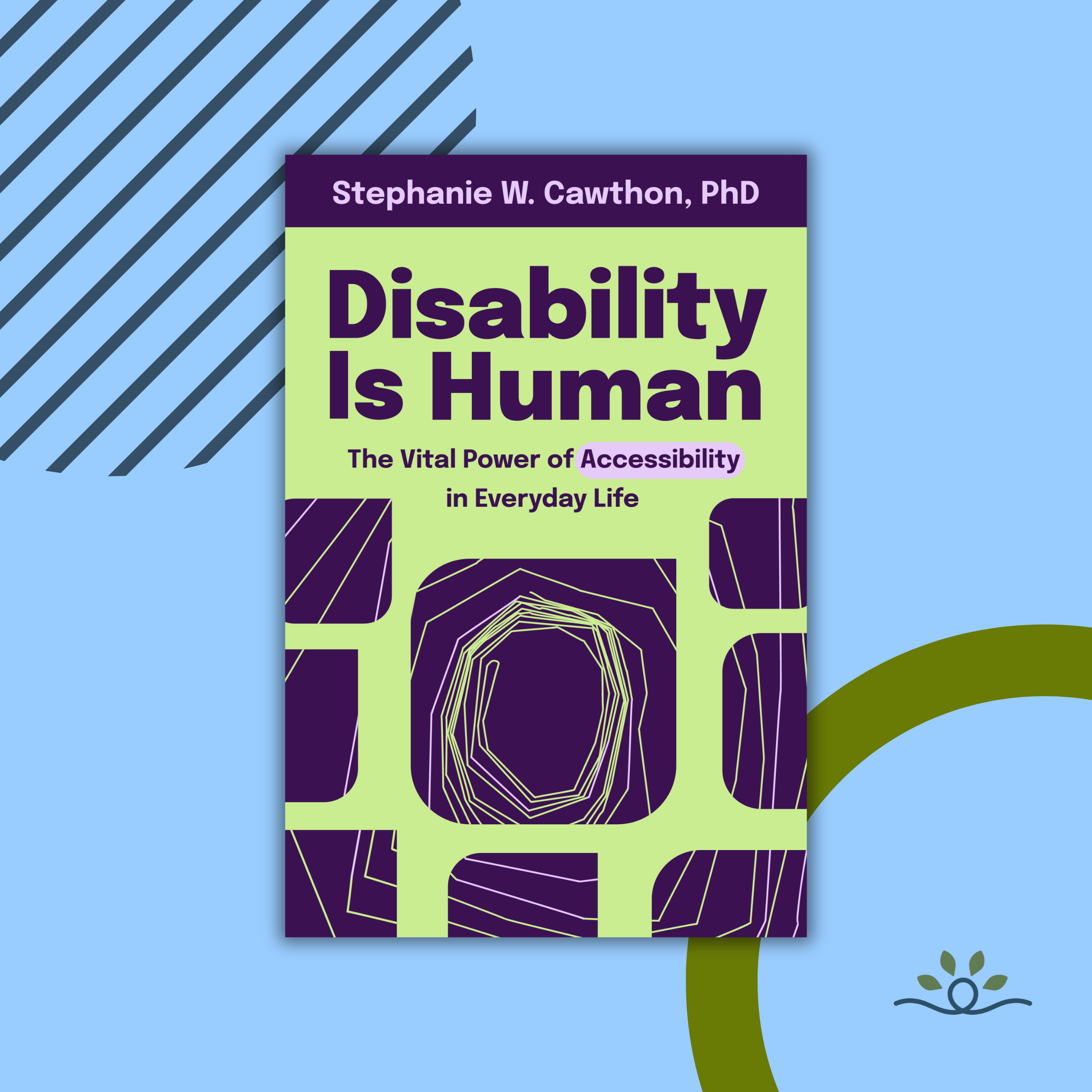 the book "Disability Is Human: The Vital Power of Accessibility in Everyday Life" by Stephanie W. Cawthon, PhD. The cover features bold purple text on a pale green background, with "Accessibility" emphasized in a soft purple box. The design includes geometric purple shapes with neon yellow-green outlines. The background is light blue with dark blue diagonal lines in the top left, a green semi-circle on the right, and a Graphic logo of a icon with thick dark blue line that loops in a circle in the middle and curves down and upward at each end. Above the line are four dark green spear-shaped leaves arranged in an arc over the loop.